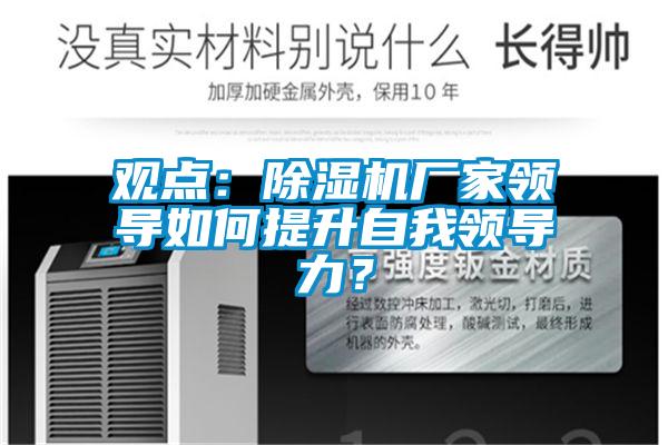 觀點(diǎn)：除濕機(jī)廠家領(lǐng)導(dǎo)如何提升自我領(lǐng)導(dǎo)力？