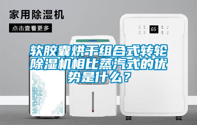 軟膠囊烘干組合式轉(zhuǎn)輪除濕機(jī)相比蒸汽式的優(yōu)勢(shì)是什么？