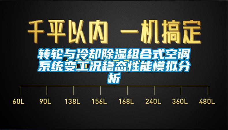 轉輪與冷卻除濕組合式空調系統(tǒng)變工況穩(wěn)態(tài)性能模擬分析