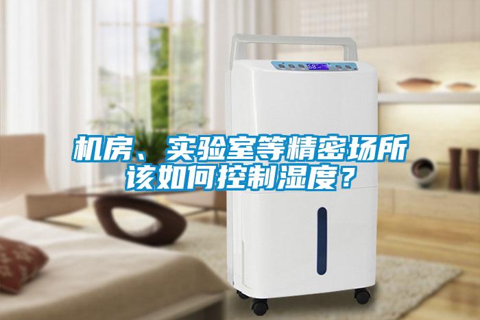 機(jī)房、實(shí)驗(yàn)室等精密場(chǎng)所該如何控制濕度？
