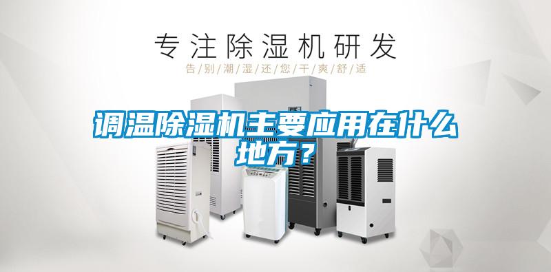 調(diào)溫除濕機(jī)主要應(yīng)用在什么地方？