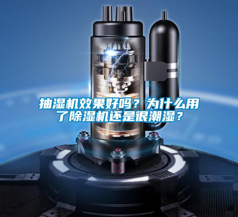 抽濕機效果好嗎？為什么用了除濕機還是很潮濕？