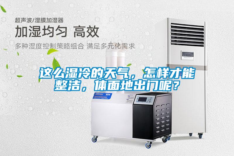 這么濕冷的天氣，怎樣才能整潔，體面地出門呢？