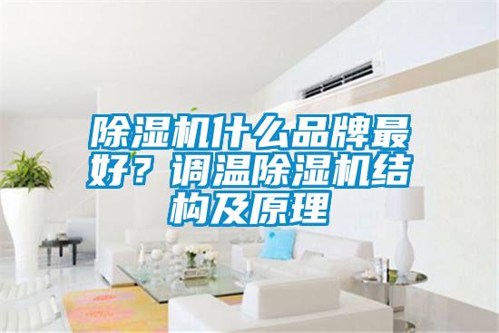 除濕機(jī)什么品牌最好？調(diào)溫除濕機(jī)結(jié)構(gòu)及原理