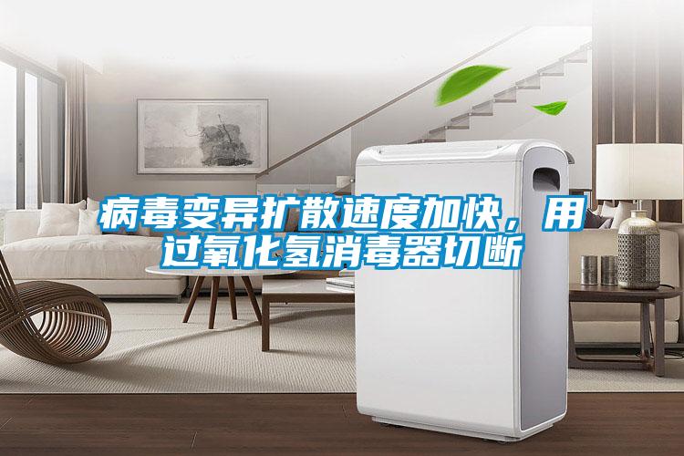 病毒變異擴散速度加快，用過氧化氫消毒器切斷