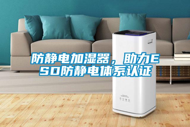 防靜電加濕器，助力ESD防靜電體系認證