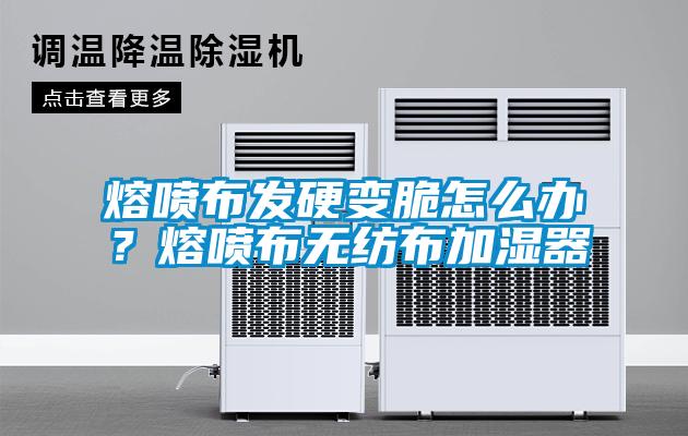 熔噴布發(fā)硬變脆怎么辦？熔噴布無紡布加濕器