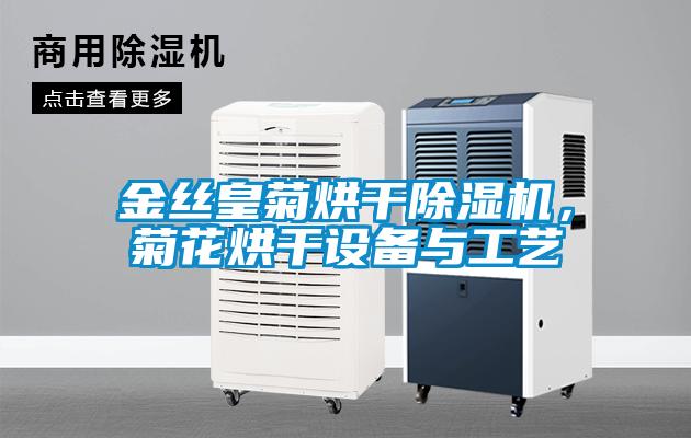 金絲皇菊烘干除濕機，菊花烘干設備與工藝
