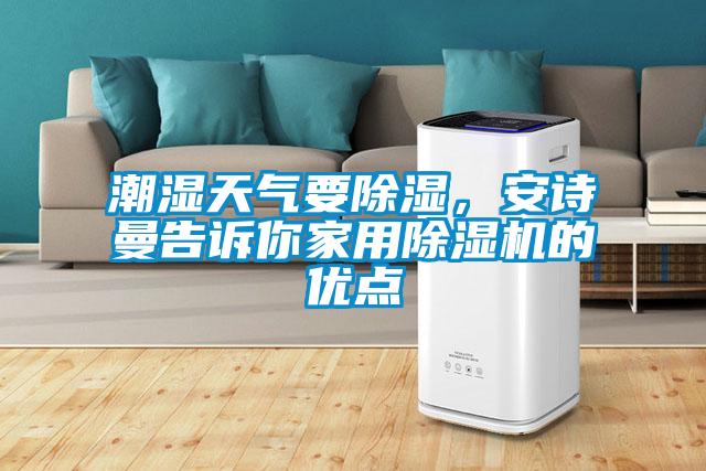 潮濕天氣要除濕，安詩曼告訴你家用除濕機(jī)的優(yōu)點