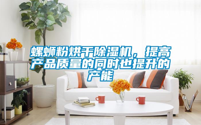 螺螄粉烘干除濕機(jī)，提高產(chǎn)品質(zhì)量的同時(shí)也提升的產(chǎn)能