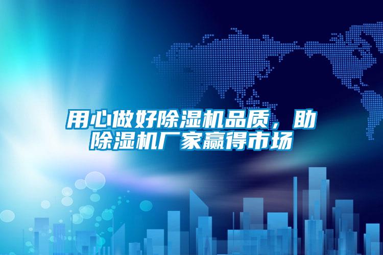 用心做好除濕機(jī)品質(zhì)，助除濕機(jī)廠家贏得市場