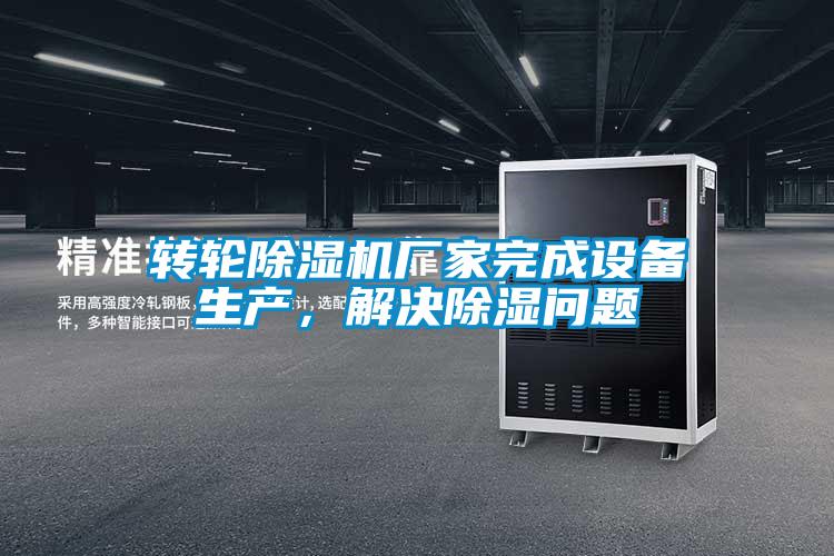 轉輪除濕機廠家完成設備生產，解決除濕問題