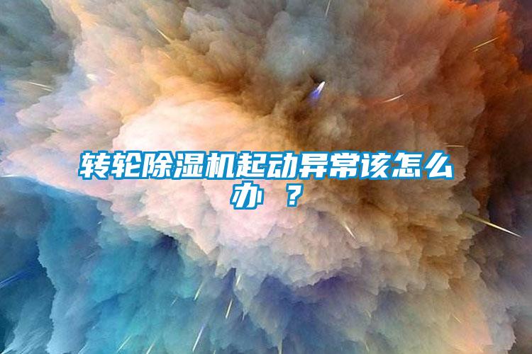 轉(zhuǎn)輪除濕機(jī)起動(dòng)異常該怎么辦 ？
