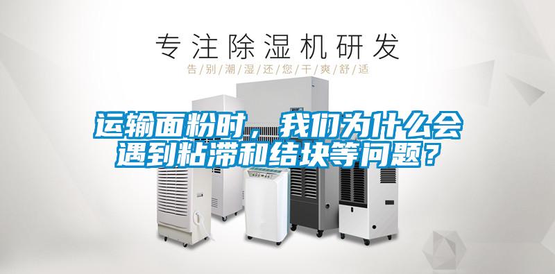 運輸面粉時，我們?yōu)槭裁磿龅秸硿徒Y(jié)塊等問題？