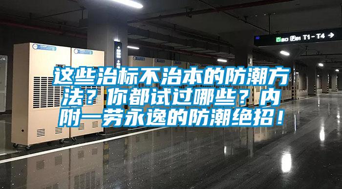 這些治標不治本的防潮方法？你都試過哪些？內(nèi)附一勞永逸的防潮絕招！