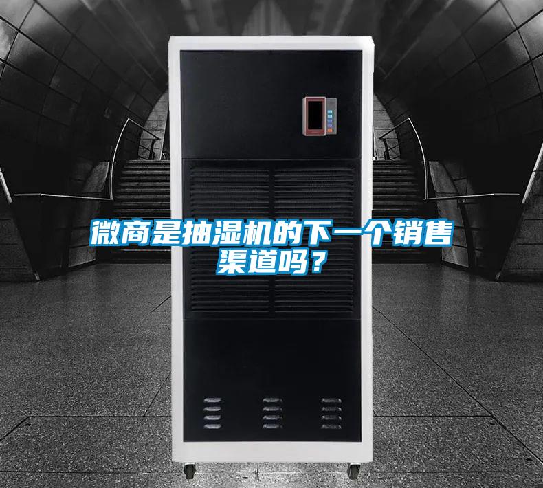 微商是抽濕機的下一個銷售渠道嗎？