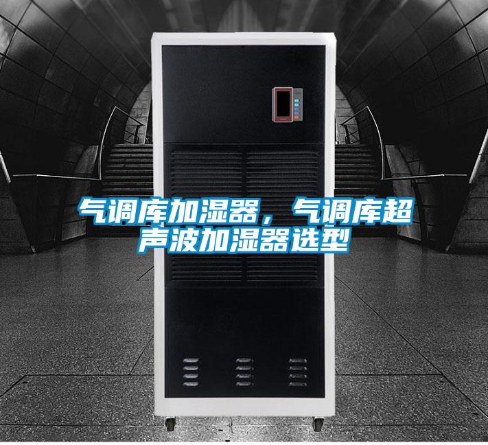 氣調(diào)庫(kù)加濕器，氣調(diào)庫(kù)超聲波加濕器選型
