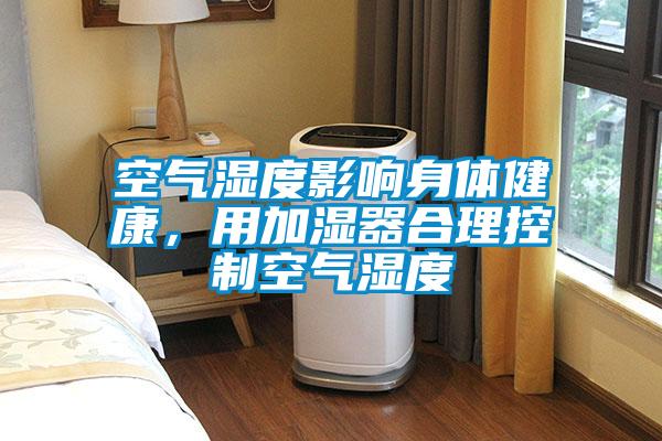 空氣濕度影響身體健康，用加濕器合理控制空氣濕度