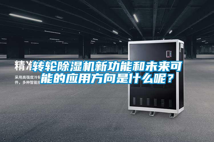 轉(zhuǎn)輪除濕機新功能和未來可能的應用方向是什么呢？