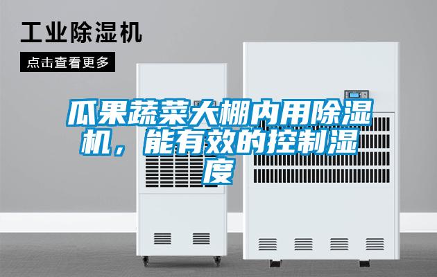 瓜果蔬菜大棚內(nèi)用除濕機，能有效的控制濕度