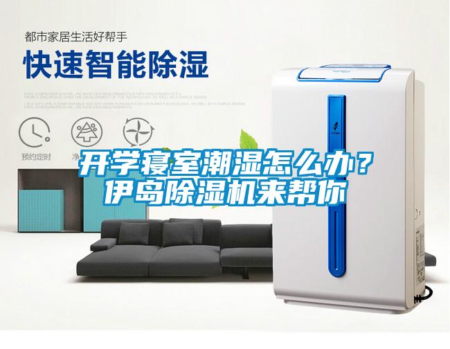 開學(xué)寢室潮濕怎么辦？伊島除濕機(jī)來(lái)幫你