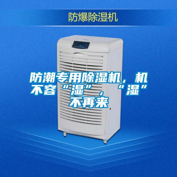 防潮專用除濕機，機不容“濕”，“濕”不再來