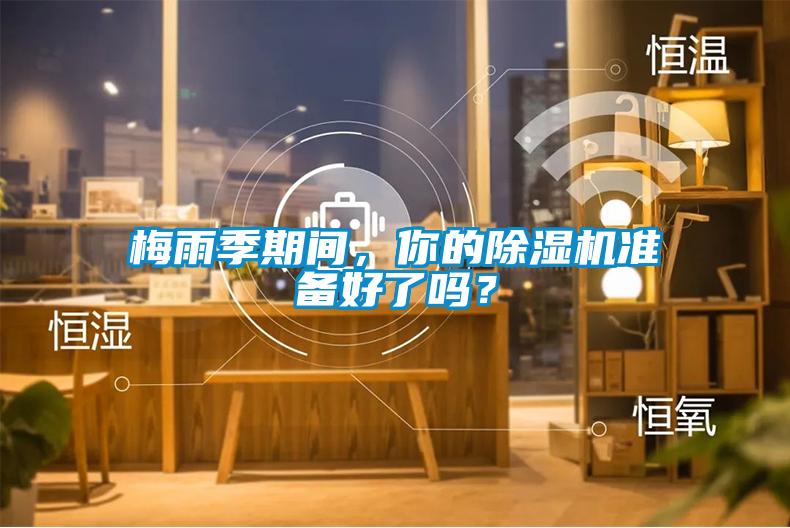 梅雨季期間，你的除濕機(jī)準(zhǔn)備好了嗎？