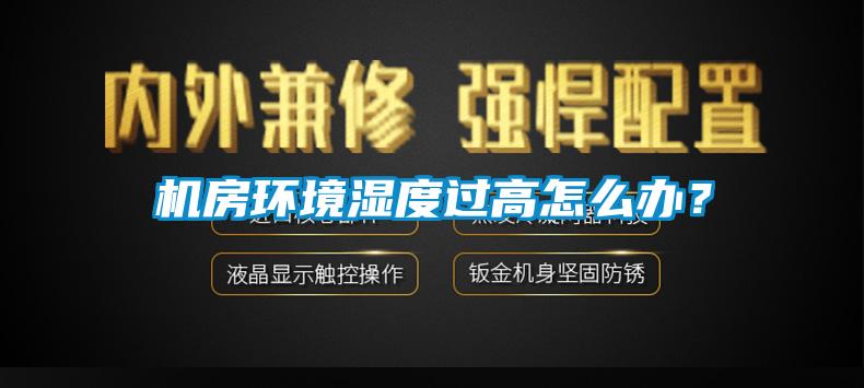 機(jī)房環(huán)境濕度過(guò)高怎么辦？