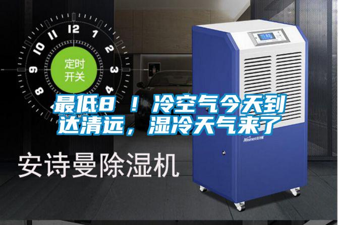 最低8℃！冷空氣今天到達(dá)清遠(yuǎn)，濕冷天氣來了