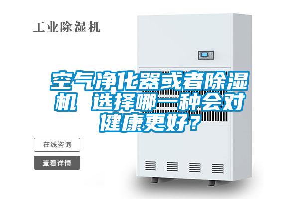 空氣凈化器或者除濕機 選擇哪一種會對健康更好？