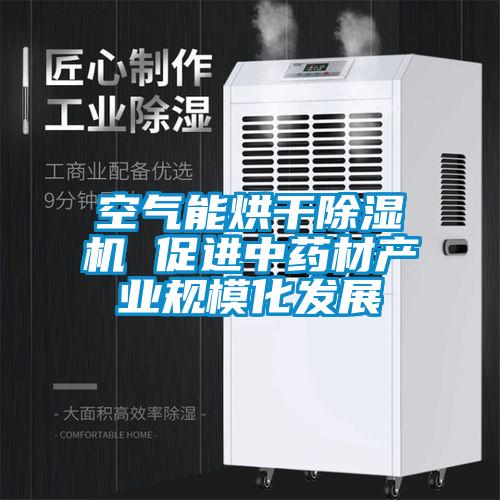 空氣能烘干除濕機 促進(jìn)中藥材產(chǎn)業(yè)規(guī)?；l(fā)展