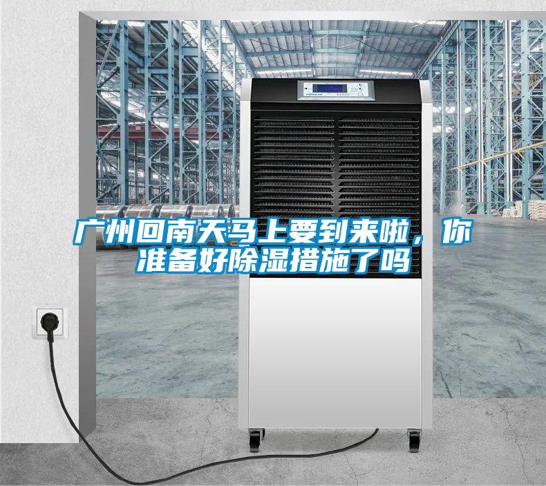 廣州回南天馬上要到來啦，你準備好除濕措施了嗎