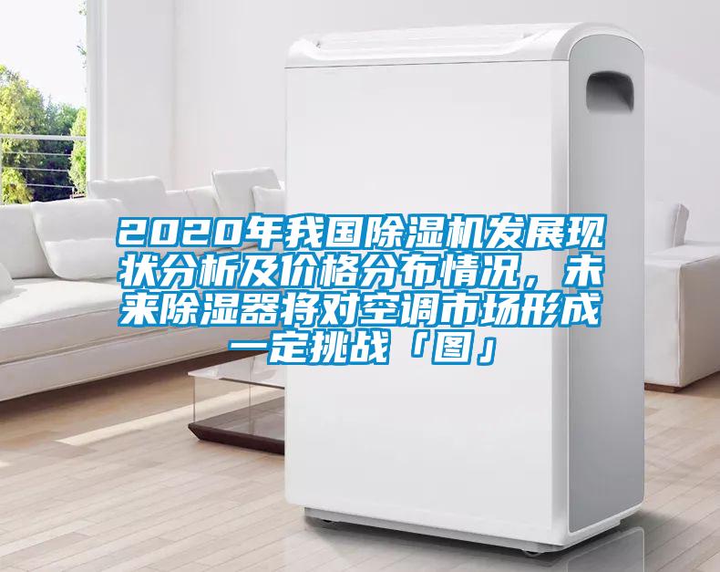 2020年我國除濕機發(fā)展現(xiàn)狀分析及價格分布情況，未來除濕器將對空調(diào)市場形成一定挑戰(zhàn)「圖」