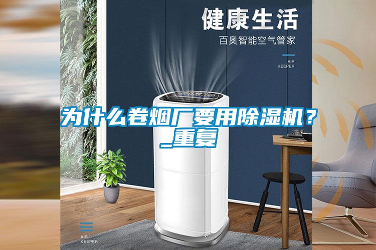 為什么卷煙廠要用除濕機(jī)？_重復(fù)