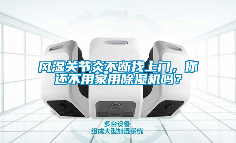風濕關節(jié)炎不斷找上門，你還不用家用除濕機嗎？