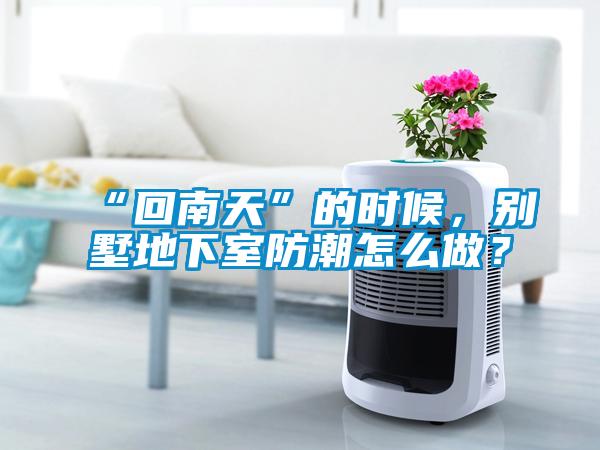 “回南天”的時候，別墅地下室防潮怎么做？