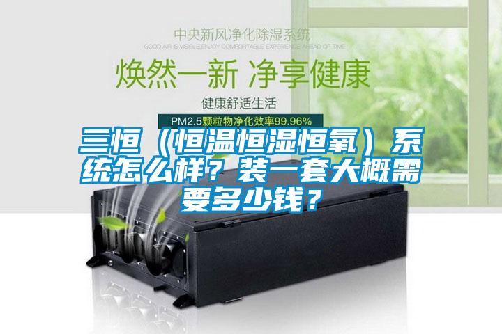 三恒（恒溫恒濕恒氧）系統(tǒng)怎么樣？裝一套大概需要多少錢？