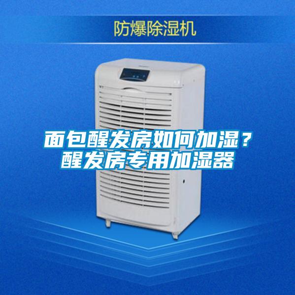 面包醒發(fā)房如何加濕？醒發(fā)房專(zhuān)用加濕器