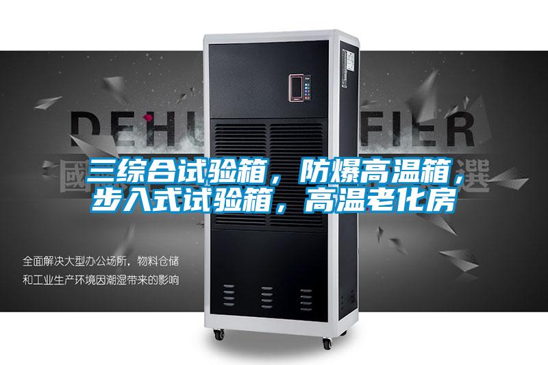 三綜合試驗(yàn)箱，防爆高溫箱，步入式試驗(yàn)箱，高溫老化房