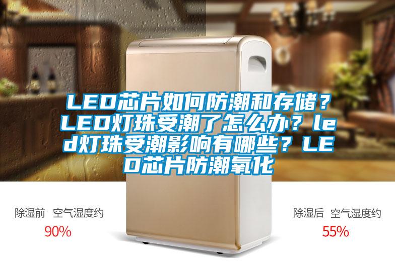 LED芯片如何防潮和存儲？LED燈珠受潮了怎么辦？led燈珠受潮影響有哪些？LED芯片防潮氧化