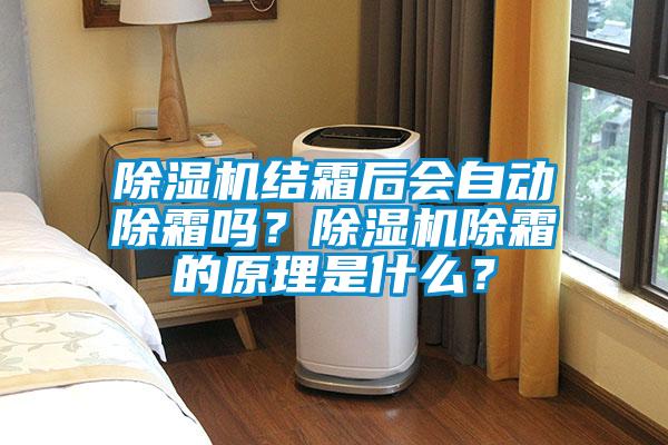 除濕機結(jié)霜后會自動除霜嗎？除濕機除霜的原理是什么？