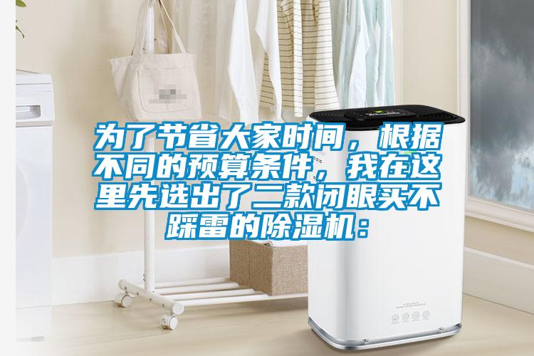為了節(jié)省大家時間，根據(jù)不同的預算條件，我在這里先選出了二款閉眼買不踩雷的除濕機：
