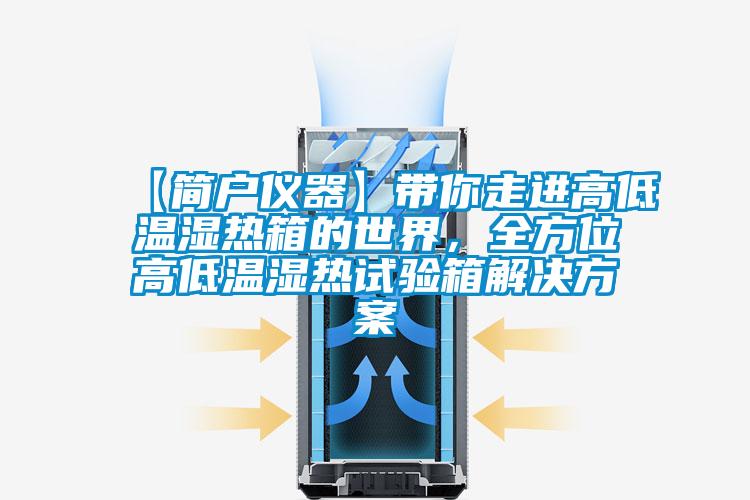 【簡戶儀器】帶你走進(jìn)高低溫濕熱箱的世界，全方位高低溫濕熱試驗(yàn)箱解決方案