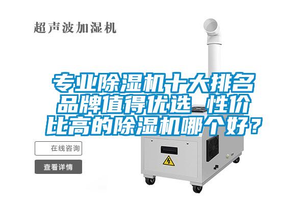 專業(yè)除濕機十大排名品牌值得優(yōu)選 性價比高的除濕機哪個好？