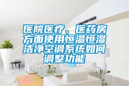 醫(yī)院醫(yī)療、醫(yī)藥房方面使用恒溫恒濕潔凈空調(diào)系統(tǒng)如何調(diào)整功能