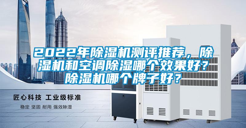 2022年除濕機(jī)測評推薦，除濕機(jī)和空調(diào)除濕哪個效果好？除濕機(jī)哪個牌子好？