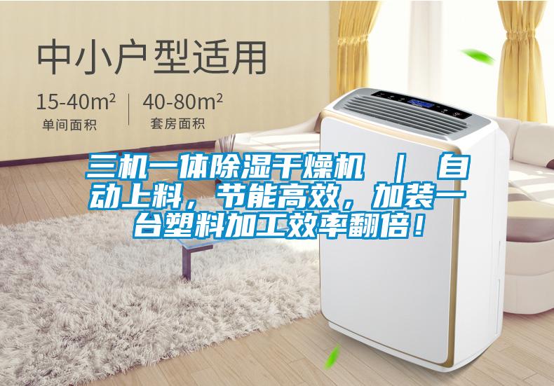 三機(jī)一體除濕干燥機(jī) ｜ 自動(dòng)上料，節(jié)能高效，加裝一臺(tái)塑料加工效率翻倍！
