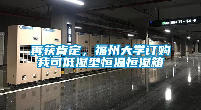 再獲肯定，福州大學(xué)訂購我司低濕型恒溫恒濕箱