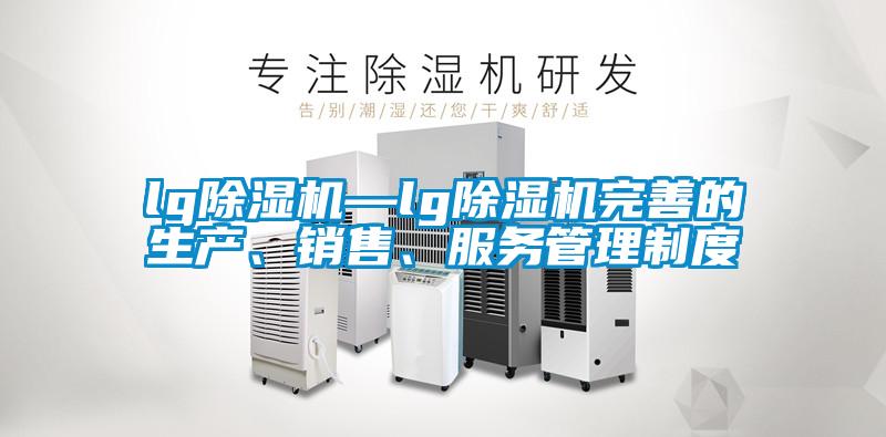 lg除濕機(jī)—lg除濕機(jī)完善的生產(chǎn)、銷(xiāo)售、服務(wù)管理制度