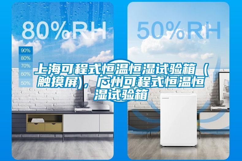上海可程式恒溫恒濕試驗箱（觸摸屏)，廣州可程式恒溫恒濕試驗箱